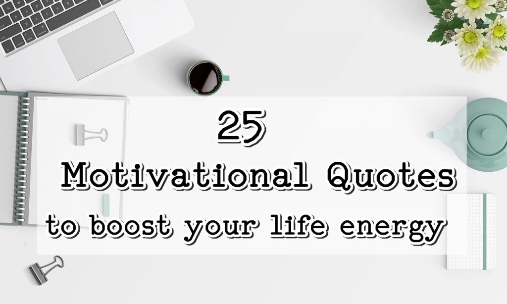 25 Motivational Quotes to boost your life energy
