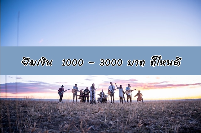 อยากยืมเงิน 1000 - 3000 บาท ยืมจากที่ไหนดี